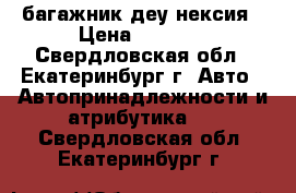 багажник деу нексия › Цена ­ 1 000 - Свердловская обл., Екатеринбург г. Авто » Автопринадлежности и атрибутика   . Свердловская обл.,Екатеринбург г.